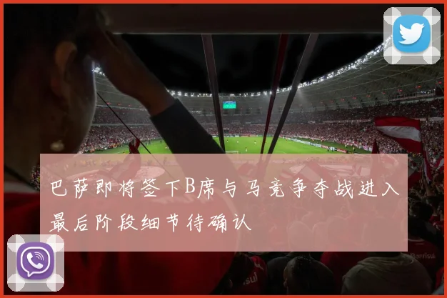 巴萨即将签下B席与马竞争夺战进入最后阶段细节待确认