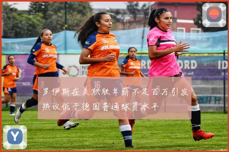 罗伊斯在美职联年薪不足百万引发热议低于德国普通球员水平
