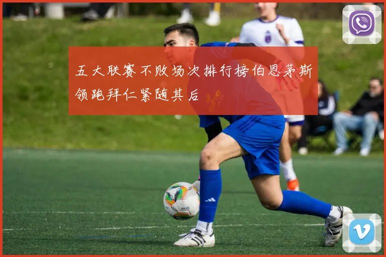 五大联赛不败场次排行榜伯恩茅斯领跑拜仁紧随其后