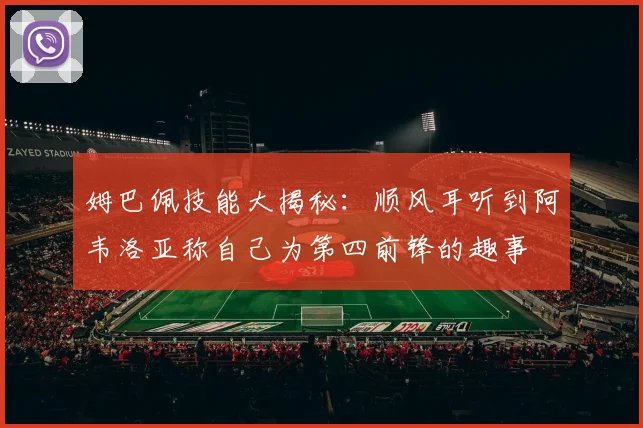 姆巴佩技能大揭秘：顺风耳听到阿韦洛亚称自己为第四前锋的趣事