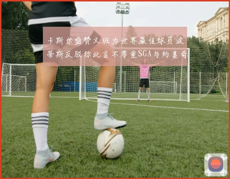 卡斯尔盛赞文班为世界最佳球员波蒂斯反驳称此言不尊重SGA与约基奇